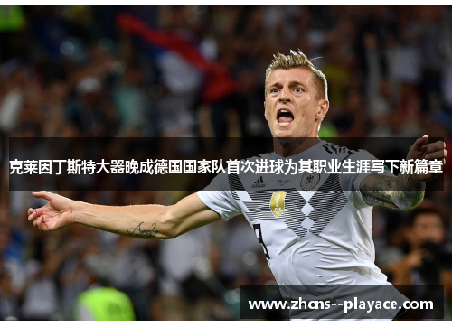 克莱因丁斯特大器晚成德国国家队首次进球为其职业生涯写下新篇章