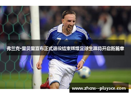 弗兰克·里贝里宣布正式退役结束辉煌足球生涯将开启新篇章 弗兰克·里贝里宣布正式退役结束辉煌足球生涯将开启新篇章