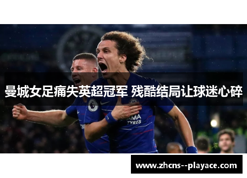 曼城女足痛失英超冠军 残酷结局让球迷心碎