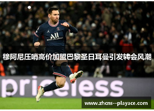 穆阿尼压哨高价加盟巴黎圣日耳曼引发转会风潮 穆阿尼压哨高价加盟巴黎圣日耳曼引发转会风潮