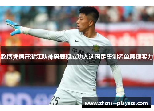赵博凭借在浙江队神勇表现成功入选国足集训名单展现实力 赵博凭借在浙江队神勇表现成功入选国足集训名单展现实力