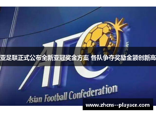 亚足联正式公布全新亚冠奖金方案 各队争夺奖励金额创新高 亚足联正式公布全新亚冠奖金方案 各队争夺奖励金额创新高