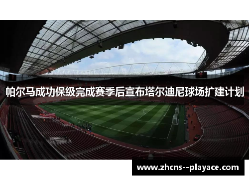 帕尔马成功保级完成赛季后宣布塔尔迪尼球场扩建计划