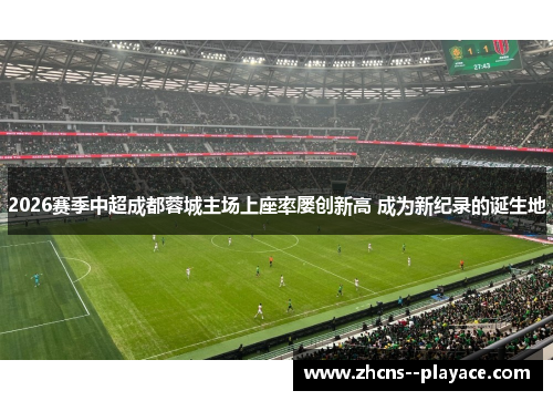 2026赛季中超成都蓉城主场上座率屡创新高 成为新纪录的诞生地