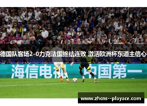 德国队客场2-0力克法国终结连败 激活欧洲杯东道主信心 德国队客场2-0力克法国终结连败 激活欧洲杯东道主信心