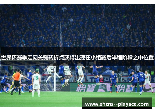 世界杯赛季走向关键转折点或将出现在小组赛后半程阶段之中位置 世界杯赛季走向关键转折点或将出现在小组赛后半程阶段之中位置