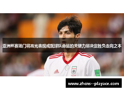 亚洲杯赛场门将高光表现成就球队命运的关键力量决定胜负走向之本
