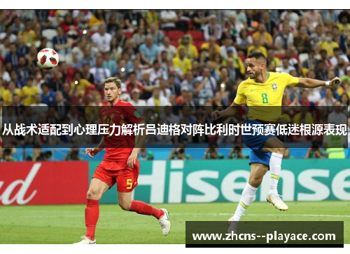 从战术适配到心理压力解析吕迪格对阵比利时世预赛低迷根源表现