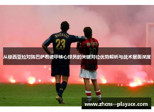 从穆西亚拉对阵巴萨看德甲核心球员的关键对位优势解析与战术层面深度 从穆西亚拉对阵巴萨看德甲核心球员的关键对位优势解析与战术层面深度