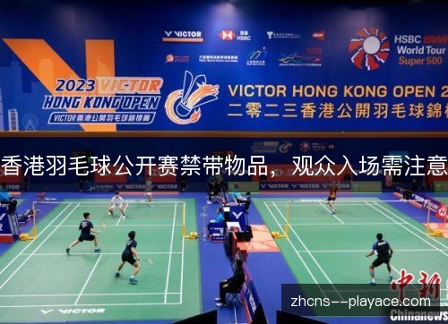香港羽毛球公开赛禁带物品,观众入场需注意 香港羽毛球公开赛禁带物品,观众入场需注意