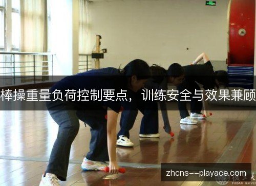 棒操重量负荷控制要点,训练安全与效果兼顾 棒操重量负荷控制要点,训练安全与效果兼顾