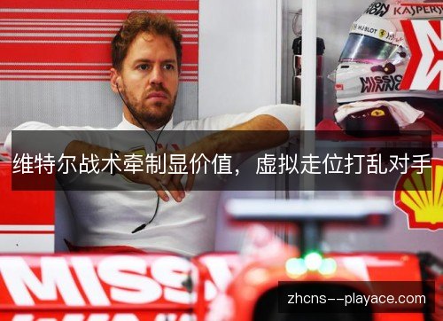 维特尔战术牵制显价值，虚拟走位打乱对手