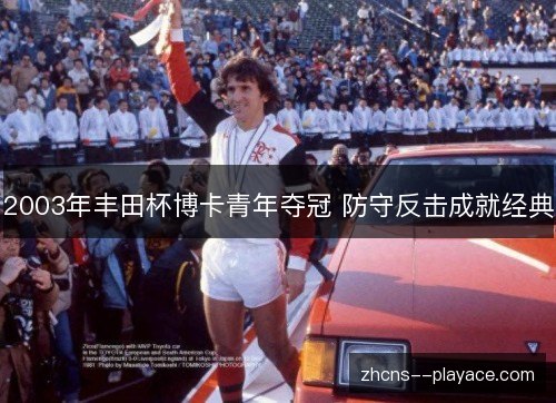 2003年丰田杯博卡青年夺冠 防守反击成就经典 2003年丰田杯博卡青年夺冠 防守反击成就经典